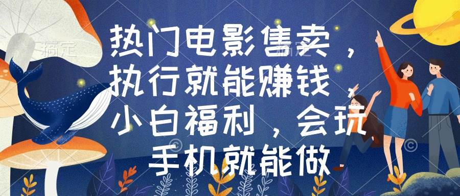 熱門電影售賣，執行就能賺錢，小白福利，會玩手機就能做