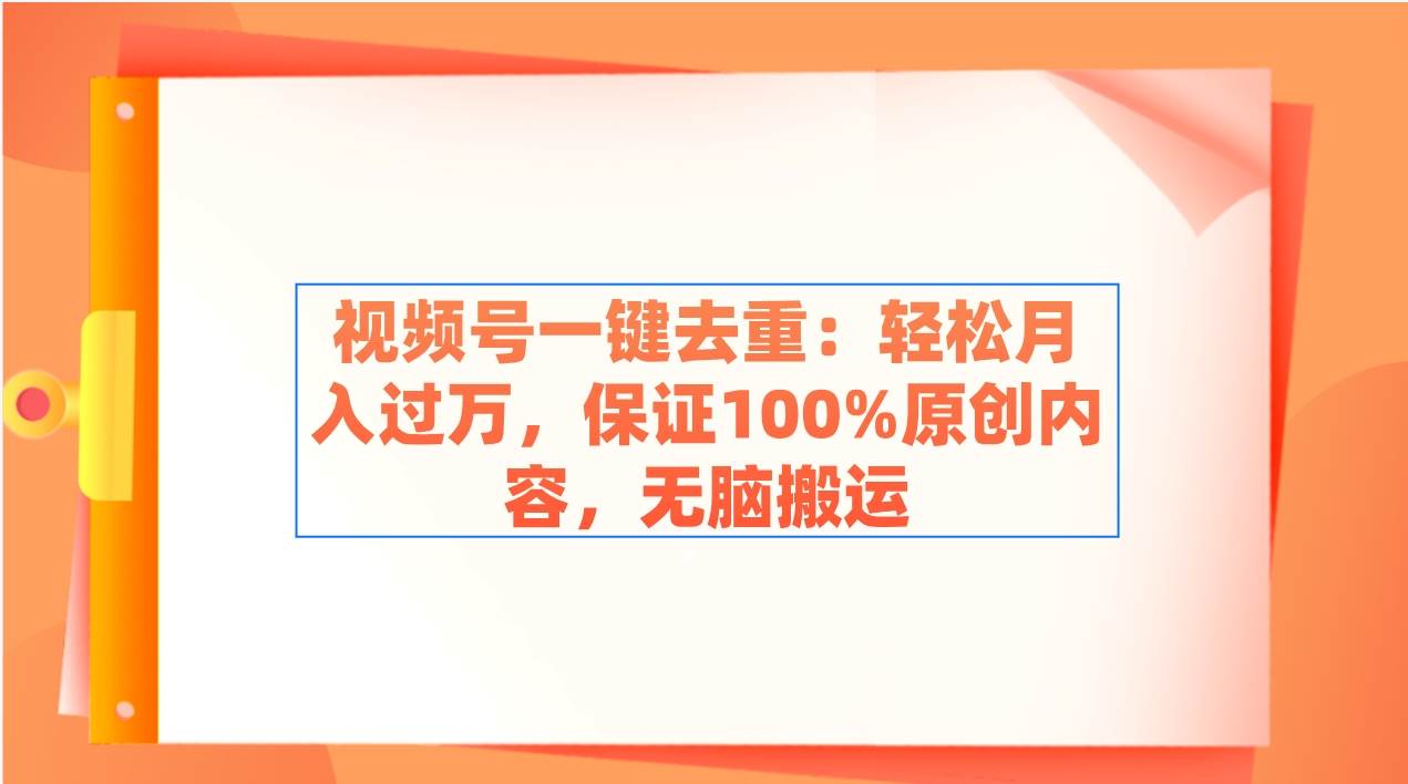 視頻號一鍵去重：輕松月入過萬，保證100%原創內容，無腦搬運