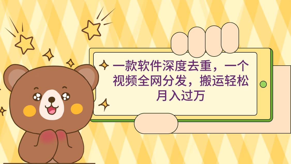 一款軟件深度去重，一個視頻全網(wǎng)分發(fā)，搬運輕松月入過萬