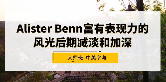 Alister Benn富有表現(xiàn)力的風光后期減淡和加深大師班-中英字幕