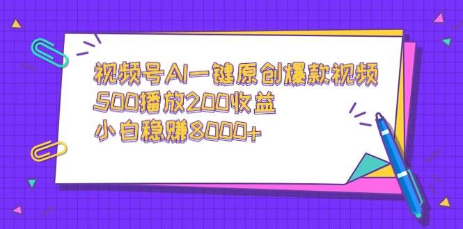視頻號(hào)AI一鍵原創(chuàng)爆款視頻，500播放200收益，小白穩(wěn)賺8000+
