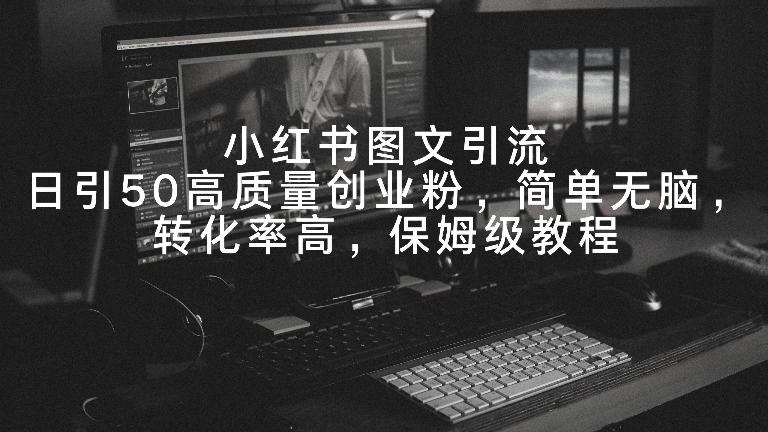 小紅書圖文引流，日引50高質量創業粉，簡單無腦，轉化率高，保姆級教程