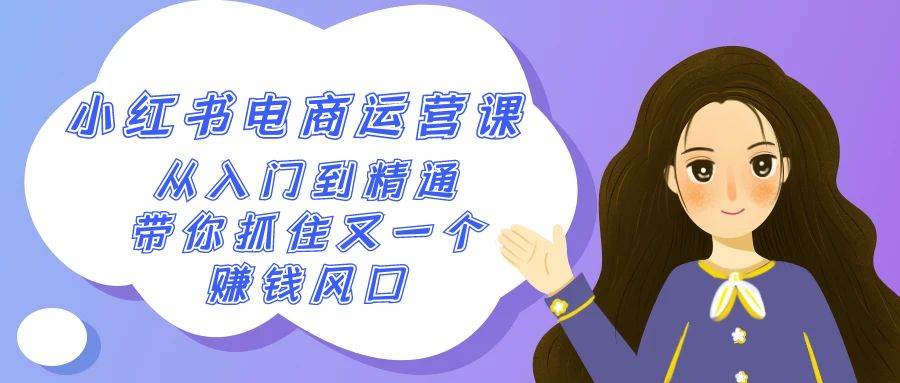 2024小紅書-電商運營課，從入門到精通，帶你抓住又一個賺錢風口（50節課）