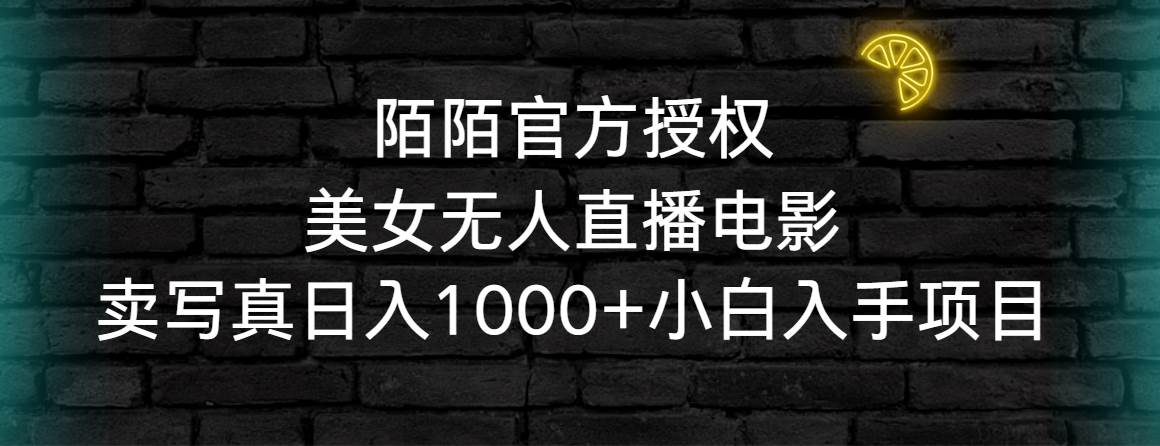 陌陌官方授權美女無人直播電影，賣寫真日入1000+小白入手項目