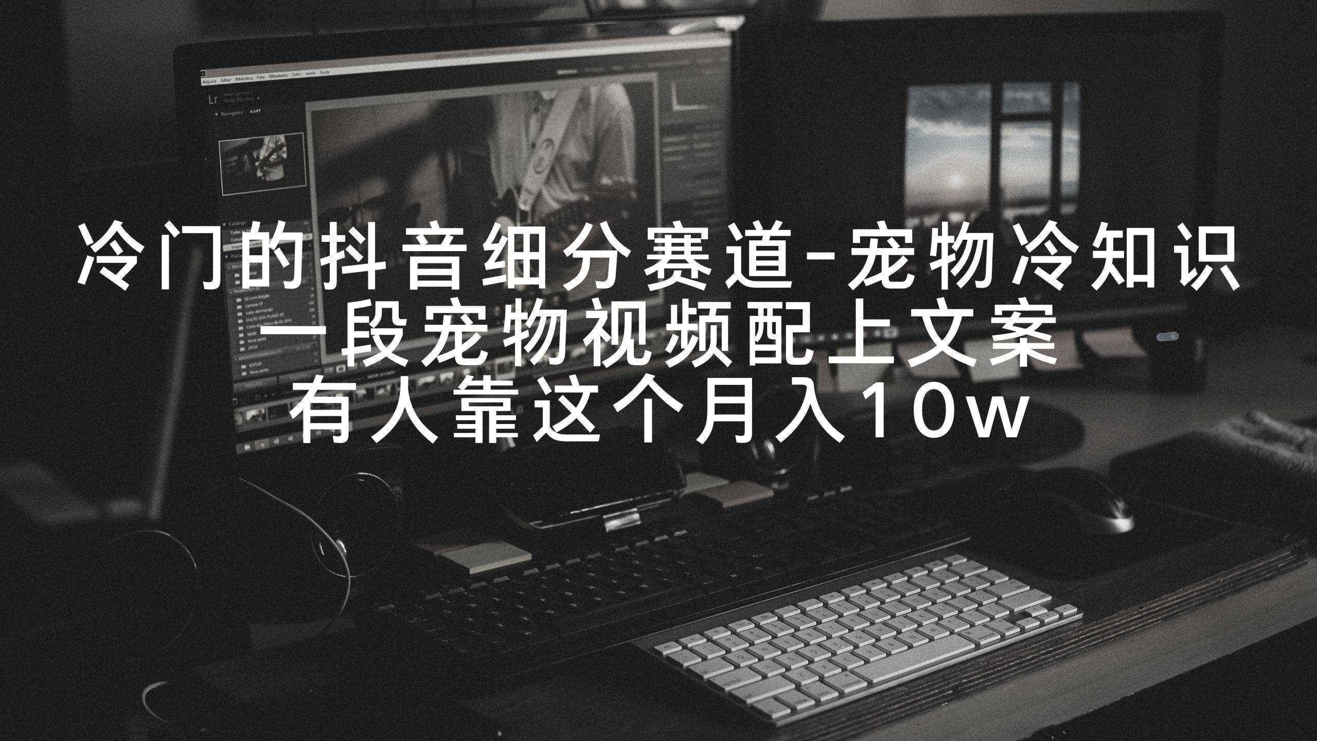 冷門的抖音細分賽道-寵物冷知識，一段寵物視頻配上文案，有人靠這個月入10w