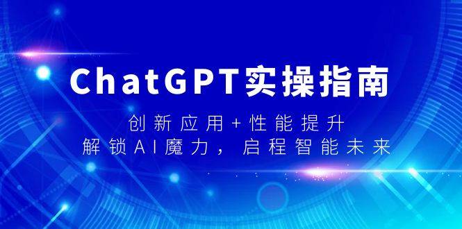 ChatGPT實操指南，創新應用+性能提升，解鎖-AI魔力，啟程智能未來