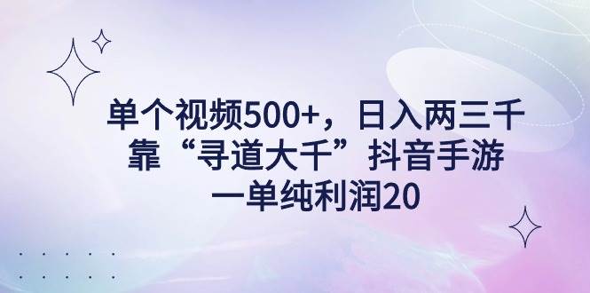 單個視頻500+，日入兩三千輕輕松松，靠“尋道大千”抖音手游，一單純利…