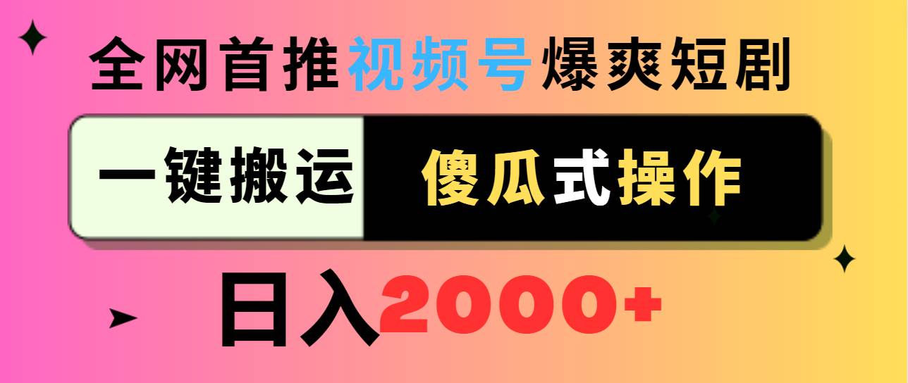 視頻號爆爽短劇推廣，一鍵搬運，傻瓜式操作，日入2000+