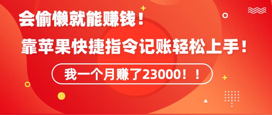 《會(huì)偷懶就能賺錢！靠蘋果快捷指令自動(dòng)記賬輕松上手，一個(gè)月變現(xiàn)23000！》