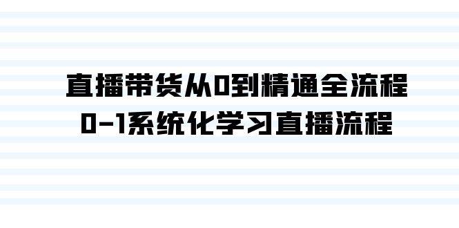 直播帶貨從0到精通全流程，0-1系統(tǒng)化學(xué)習(xí)直播流程（35節(jié)課）