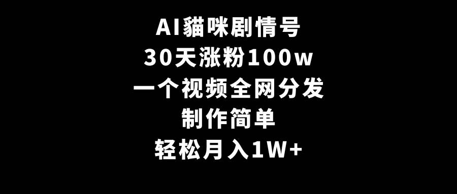 AI貓咪劇情號，30天漲粉100w，制作簡單，一個視頻全網分發，輕松月入1W+