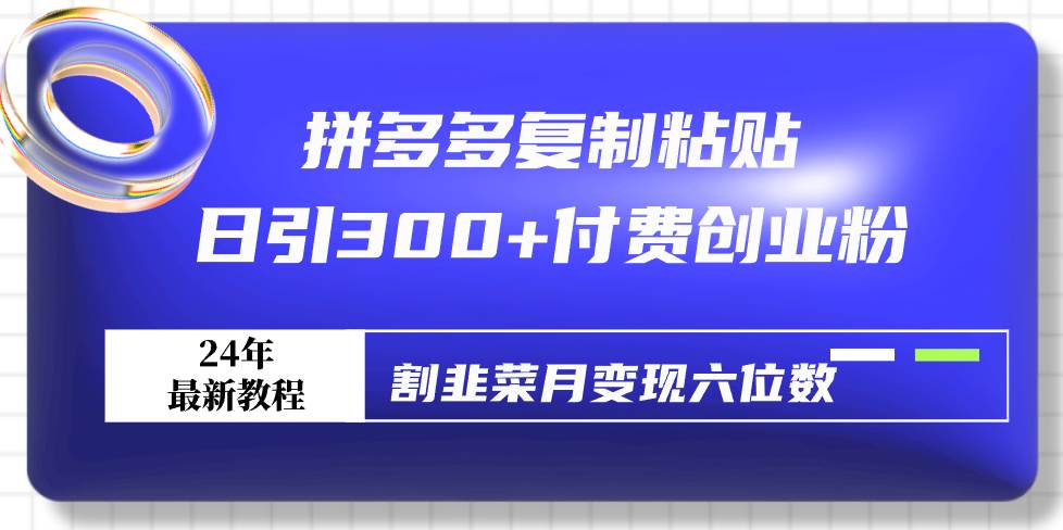 拼多多復制粘貼日引300+付費創業粉，割韭菜月變現六位數最新教程！