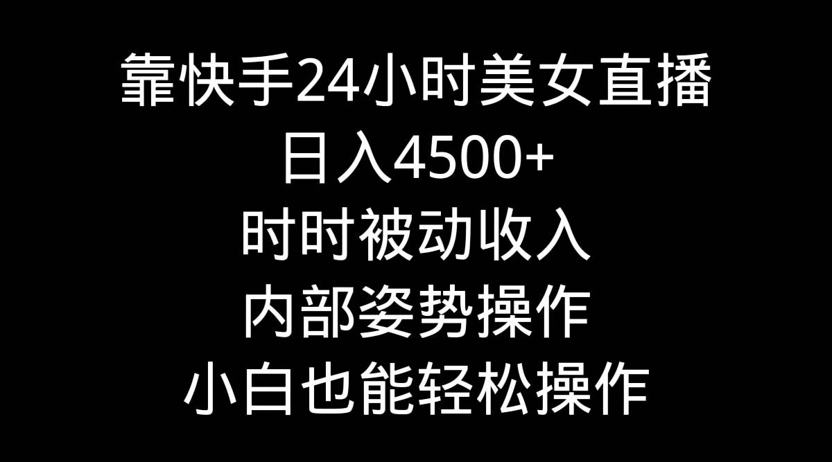 靠快手24小時美女直播，日入4500+，時時被動收入，內部姿勢操作，小白也…