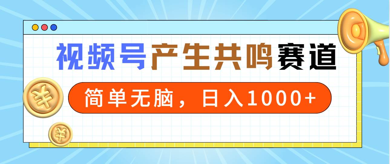 2024年視頻號，產生共鳴賽道，簡單無腦，一分鐘一條視頻，日入1000+