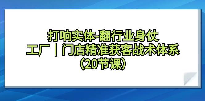 打響實體-翻行業身仗，工廠｜門店精準獲客戰術體系（20節課）