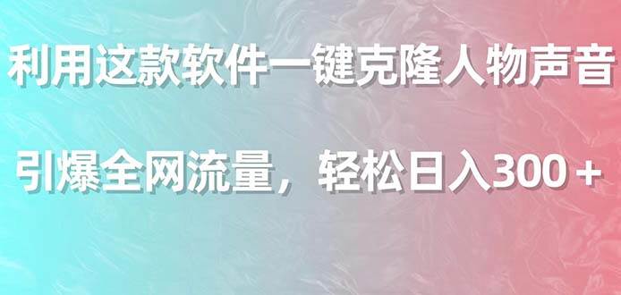 利用這款軟件一鍵克隆人物聲音，引爆全網流量，輕松日入300＋