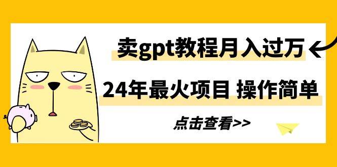 24年最火項(xiàng)目，賣(mài)gpt教程月入過(guò)萬(wàn)，操作簡(jiǎn)單