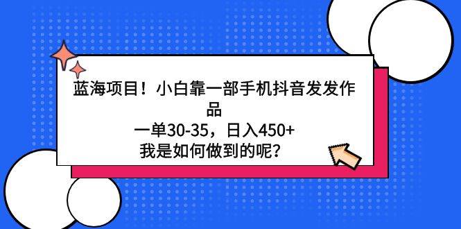 藍海項目！小白靠一部手機抖音發發作品，一單30-35，日入450+，我是如何…