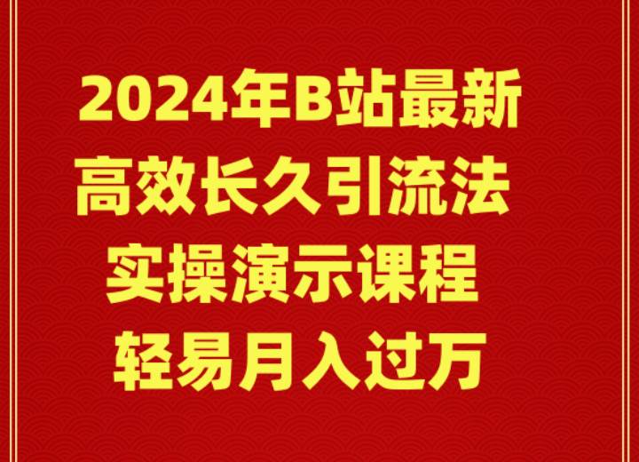 2024年B站最新高效長久引流法 實(shí)操演示課程 輕易月入過萬