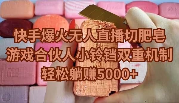 快手爆火無人直播切肥皂，游戲合伙人小鈴鐺雙重機制，輕松躺賺5000+