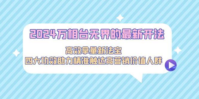 2024萬相臺(tái)無界的最新開法，高效拿量新法寶，四大功效助力精準(zhǔn)觸達(dá)高營…
