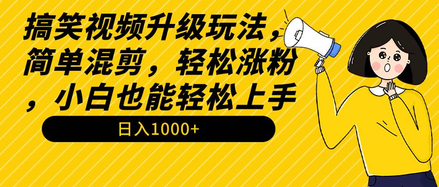 搞笑視頻升級玩法，簡單混剪，輕松漲粉，小白也能上手，日入1000+教程+素材