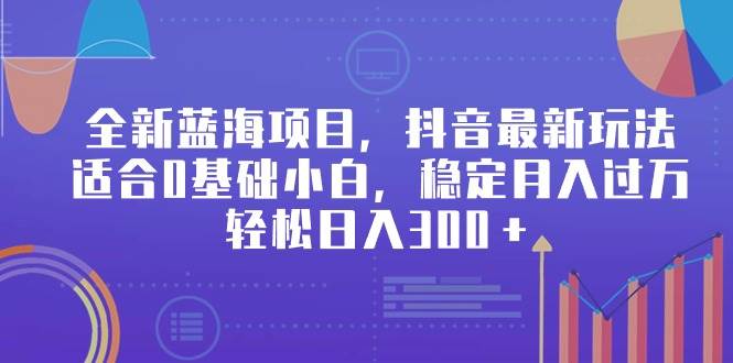 全新藍海項目，抖音最新玩法，適合0基礎小白，穩定月入過萬，輕松日入300＋