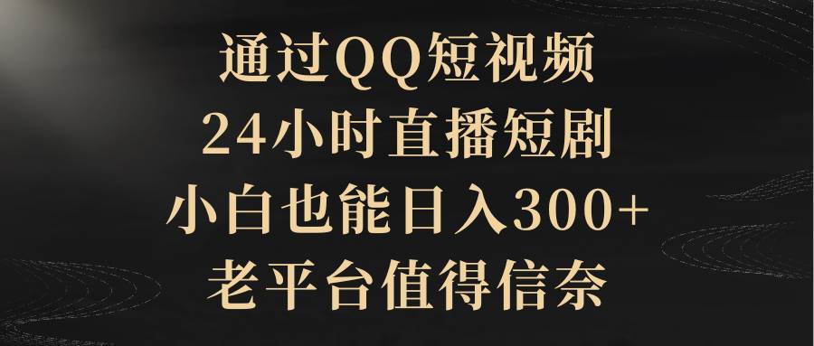 通過QQ短視頻、24小時直播短劇，小白也能日入300+，老平臺值得信賴
