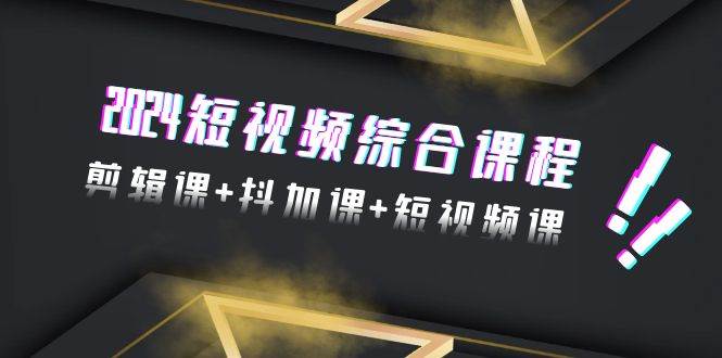 2024短視頻綜合課程，剪輯課+抖加課+短視頻課（48節(jié)）