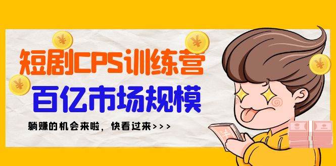短劇CPS特訓營，百億市場規模，新手可躺賺的項目（35節）