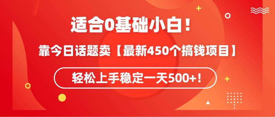 適合0基礎小白！靠今日話題賣【最新450個搞錢方法】輕松上手穩定一天500+！