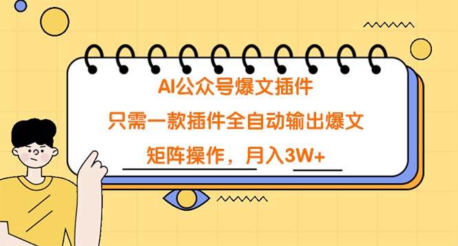 AI公眾號爆文插件，只需一款插件全自動輸出爆文，矩陣操作，月入3W+