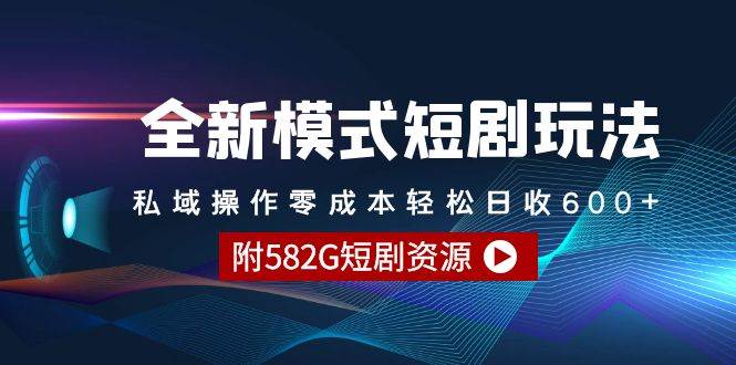 全新模式短劇玩法–私域操作零成本輕松日收600+（附582G短劇資源）