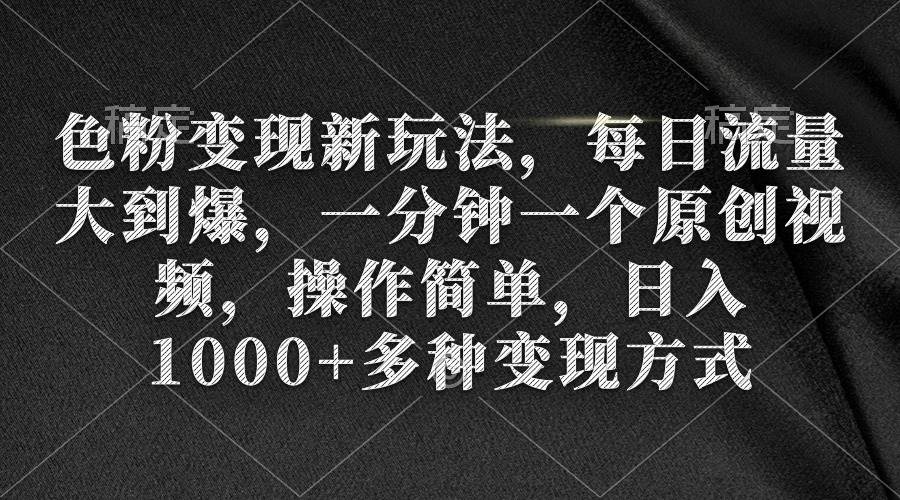 色粉變現(xiàn)新玩法，每日流量大到爆，一分鐘一個原創(chuàng)視頻，操作簡單，日入1000+