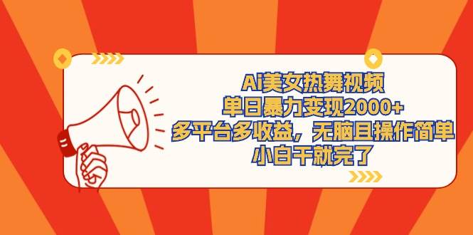 Ai美女熱舞視頻，單日暴力變現2000+，多平臺多收益，無腦且操作簡單，小…