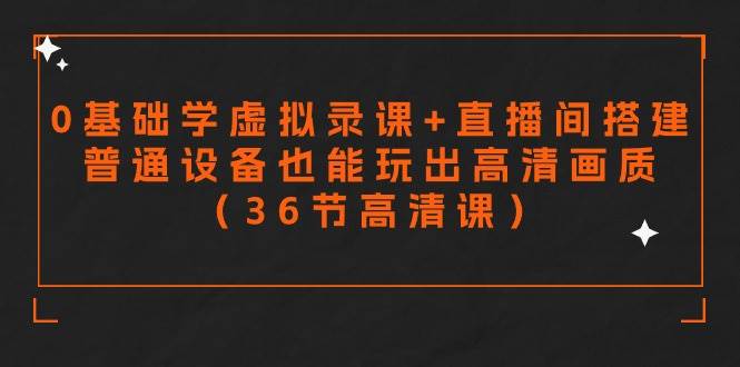 零基礎學虛擬錄課+直播間搭建，普通設備也能玩出高清畫質（36節高清課）