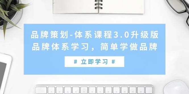 品牌策劃-體系課程3.0升級版，品牌體系學(xué)習(xí)，簡單學(xué)做品牌（高清無水印）