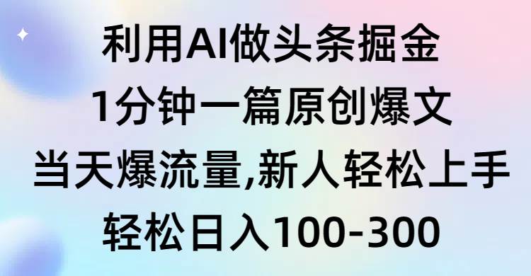 利用AI做頭條掘金，1分鐘一篇原創爆文，當天爆流量，新人輕松上手