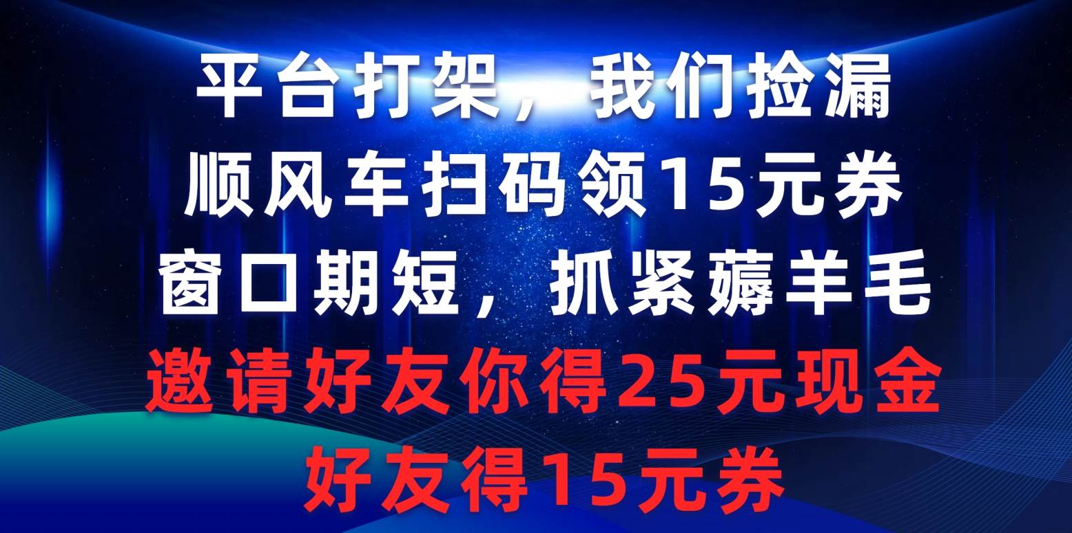 平臺打架我們撿漏，順風(fēng)車掃碼領(lǐng)15元券，窗口期短抓緊薅羊毛，邀請好友…