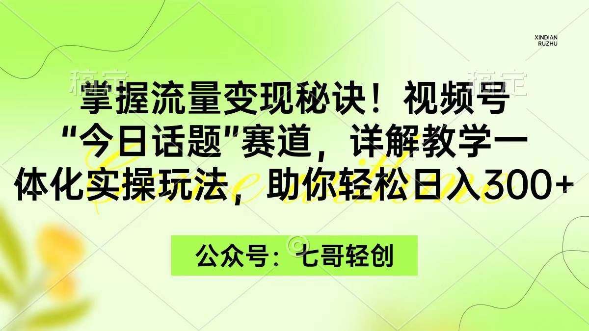 掌握流量變現秘訣！視頻號“今日話題”賽道，一體化實操玩法，助你日入300+