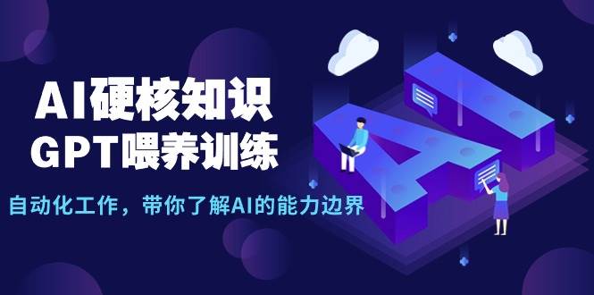 AI硬核知識-GPT喂養訓練，自動化工作，帶你了解AI的能力邊界（10節課）