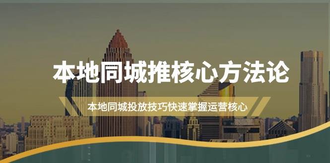 本地同城·推核心方法論，本地同城投放技巧快速掌握運營核心（16節課）