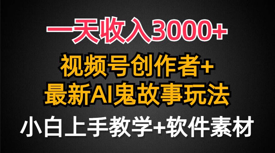 一天收入3000+，視頻號創(chuàng)作者AI創(chuàng)作鬼故事玩法，條條爆流量，小白也能輕…