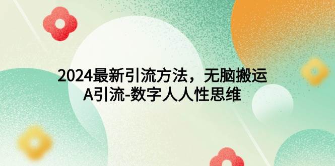 2024最新引流方法，無腦搬運，A引流-數(shù)字人人性思維