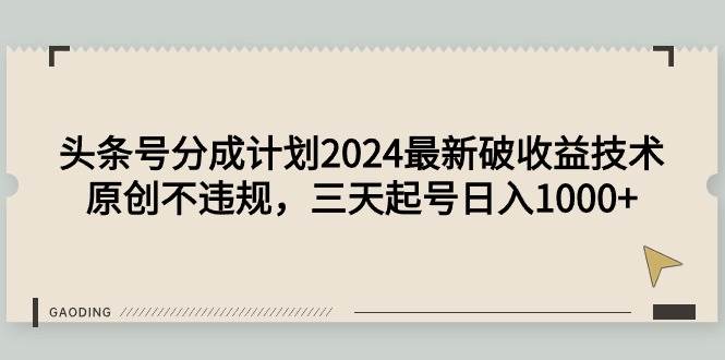 頭條號分成計劃2024最新破收益技術，原創不違規，三天起號日入1000+