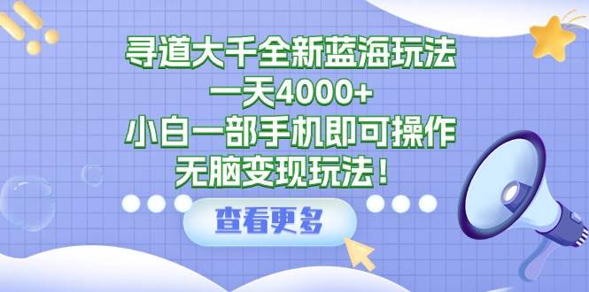 尋道大千全新藍海玩法，一天4000+，小白一部手機即可操作，無腦變現(xiàn)玩法！