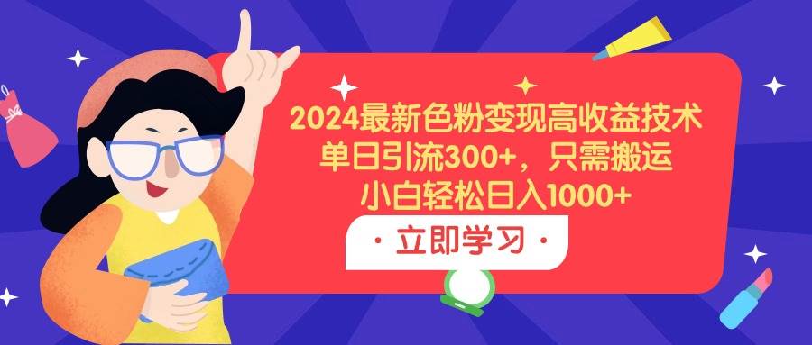2024最新色粉變現(xiàn)高收益技術(shù)，單日引流300+，只需搬運，小白輕松日入1000+