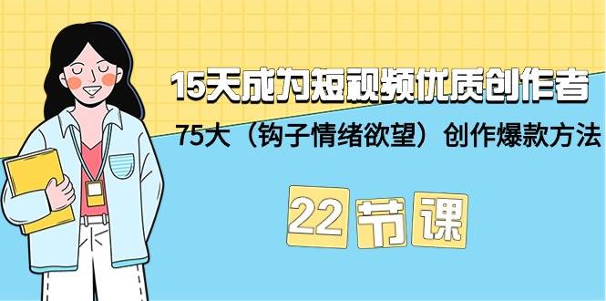 15天成為短視頻-優(yōu)質(zhì)創(chuàng)作者+75大（鉤子-情緒欲望）創(chuàng)作爆款方法-22節(jié)課