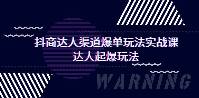 抖商達(dá)人-渠道爆單玩法實(shí)操課，達(dá)人起爆玩法（29節(jié)課）