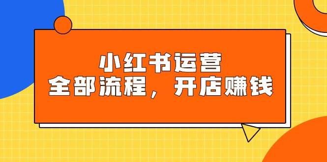 小紅書運營全部流程，掌握小紅書玩法規則，開店賺錢